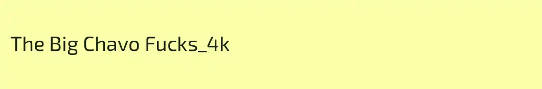 The Big Chavo Fucks_4k
